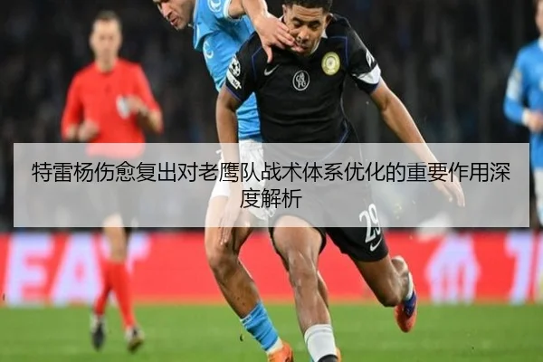 特雷杨伤愈复出对老鹰队战术体系优化的重要作用深度解析（KAIYUN）